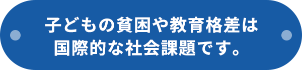 子どもの貧困や教育格差は国際的な社会課題です。