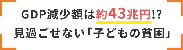 GDP減少額は約43兆円!?見過ごせない「子どもの貧困」