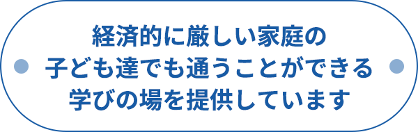 経済的に厳しい家庭の子ども達でも通うことができる学びの場を提供しています