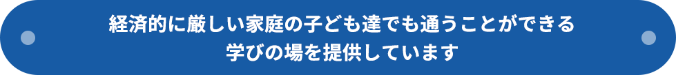 経済的に厳しい家庭の子ども達でも通うことができる学びの場を提供しています