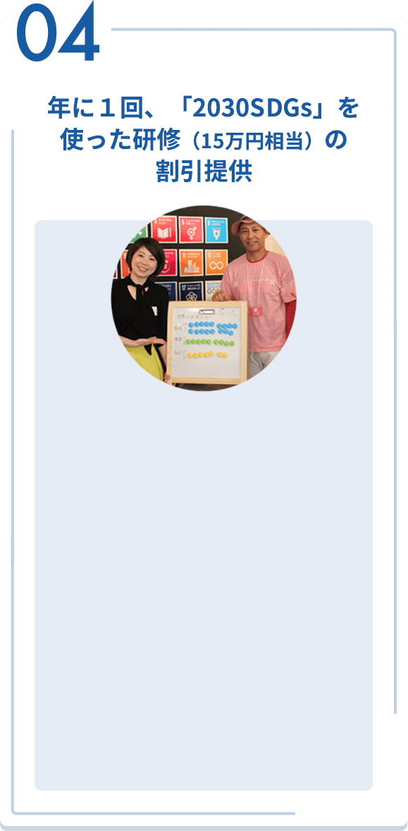 04 年に１回、「2030SDGs」を使った研修（15万円相当）の割引提供