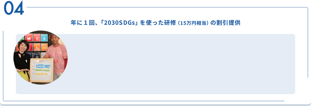 04 年に１回、「2030SDGs」を使った研修（15万円相当）の割引提供