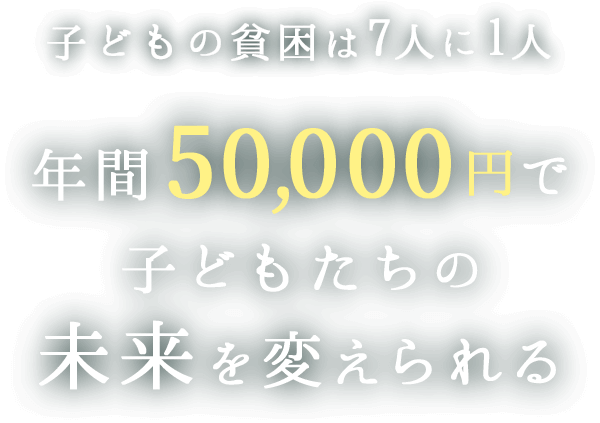 子どもの貧困は7人に1人-年間50,000円で子どもたちの未来を変えられる